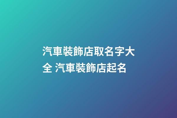 汽車裝飾店取名字大全 汽車裝飾店起名-第1張-店鋪起名-玄機派